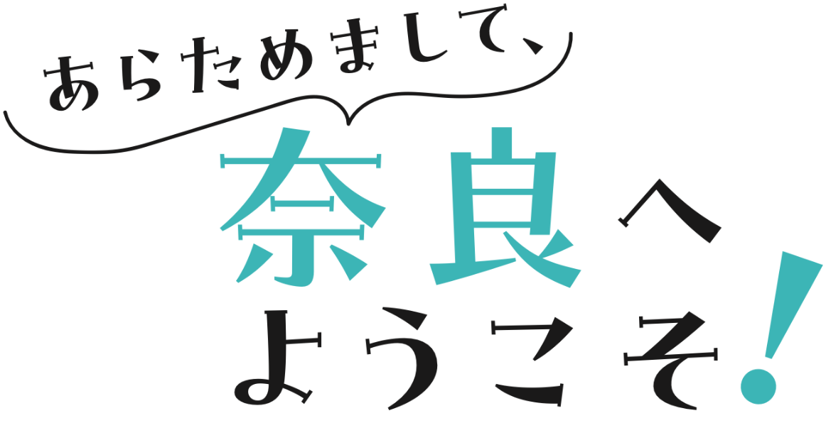 あらためまして、奈良へようこそ！