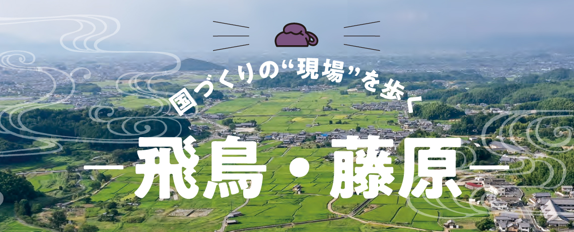 国づくりの“現場”を歩く 飛鳥・藤原